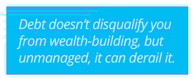 Debt doesn't disqualify you from wealth-building, but unmanaged, it can derail it. 