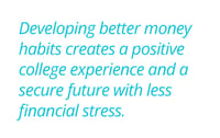 Developing better money habits creates a positive college experience and a secure future with less financial stress. 