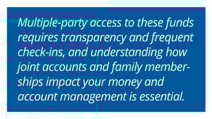 White text on a blue background reads: "Multiple-party access to these funds requires transparency and frequent check-ins, and understanding how joint accounts and family memberships impact your money and account management is essential."