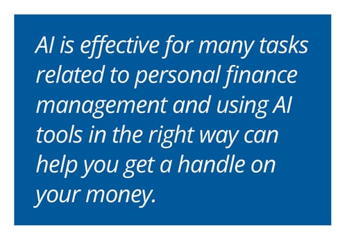 AI is effective for many tasks related to personal finance management and using AI tools in the right way can help you get a handle on your money.