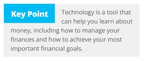 Technology is a tool that can help you learn about money, including how to manage your finances and how to achieve your most important financial goals.